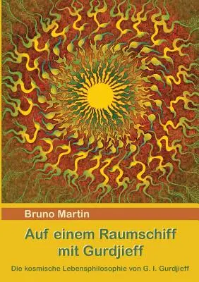 Auf einem Raumschiff mit Gurdjieff: Gurdjieff: Die kosmische Lebensphilosophie von G. I. Gurdjieff - Auf einem Raumschiff mit Gurdjieff: Die kosmische Lebensphilosophie von G. I. Gurdjieff