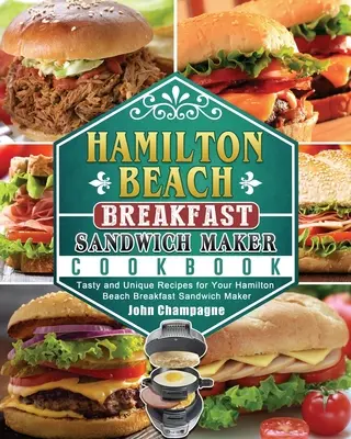 Snídaňová kuchařka pro sendvičovače Hamilton Beach: Chutné a jedinečné recepty pro váš Hamilton Beach Breakfast Sandwich Maker - Hamilton Beach Breakfast Sandwich Maker Cookbook: Tasty and Unique Recipes for Your Hamilton Beach Breakfast Sandwich Maker