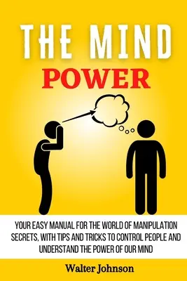 Síla mysli: Váš jednoduchý manuál pro svět tajemství manipulace, s tipy a triky, jak ovládat lidi a pochopit moc - The Mind Power: Your Easy Manual For The World of Manipulation Secrets, With Tips and Tricks To Control People And Understand the Powe
