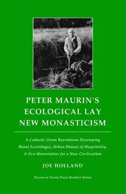 Peter Maurin: Ekologické laické nové mnišství: Katolická zelená revoluce rozvíjí venkovské ekovesnice, městské domy pohostinnosti a eko-univerzity. - Peter Maurin's Ecological Lay New Monasticism: A Catholic Green Revolution Developing Rural Ecovillages, Urban Houses of Hospitality, & Eco-Universiti