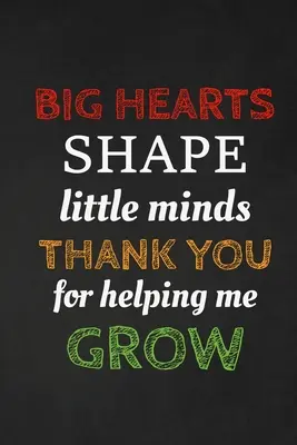Velké srdce formuje malou mysl Děkuji, že mi pomáháte růst: Poděkování pro učitele Skvělý dárek pro ocenění učitele - Big Hearts Shape Little Minds Thank You For Helping Me Grow: Thank you gift for teacher Great for Teacher Appreciation