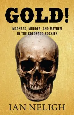 Zlato! Šílenství, vraždy a chaos v coloradských Skalistých horách - Gold!: Madness, Murder, and Mayhem in the Colorado Rockies