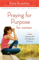 Modlitba za cíl pro ženy: Modlitba za cíl: Zkušenost s modlitbou, která navždy změní váš život. - Praying for Purpose for Women: A Prayer Experience That Will Change Your Life Forever
