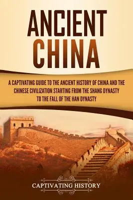 Starověká Čína: Poutavý průvodce starověkými dějinami Číny a čínské civilizace počínaje dynastií Šang a konče dynastií Šang - Ancient China: A Captivating Guide to the Ancient History of China and the Chinese Civilization Starting from the Shang Dynasty to th