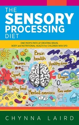Dieta při smyslovém zpracování: Senzorická porucha: Cesta jedné maminky za zdravým mozkem, tělem a výživou dětí s SPD. - The Sensory Processing Diet: One Mom's Path of Creating Brain, Body and Nutritional Health for Children with SPD
