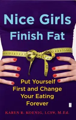 Hezké holky skončí tlusté: Dejte přednost sobě a navždy změňte své stravování - Nice Girls Finish Fat: Put Yourself First and Change Your Eating Forever