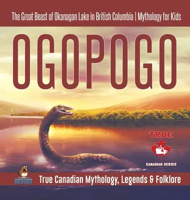 Ogopogo - Velká příšera z jezera Okanagan v Britské Kolumbii - Mytologie pro děti - Pravdivá kanadská mytologie, legendy a folklór - Ogopogo - The Great Beast of Okanagan Lake in British Columbia - Mythology for Kids - True Canadian Mythology, Legends & Folklore