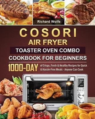 COSORI Air Fryer Toaster Oven Combo Cookbook for Beginners: Kuchařka pro začátečníky: Kuchařka: 1000 dní křupavých, čerstvých a zdravých receptů na rychlá a bezproblémová jídla - vařit zvládne každý - COSORI Air Fryer Toaster Oven Combo Cookbook for Beginners: 1000-Day of Crispy, Fresh & Healthy Recipes for Quick & Hassle-Free Meals - Anyone Can Coo