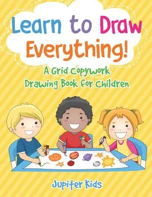 Naučte se kreslit všechno! Kopírovací knížka pro děti s mřížkou na kreslení - Learn to Draw Everything! A Grid Copywork Drawing Book for Children