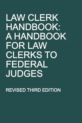 Příručka pro právníky: Příručka pro advokátní koncipienty federálních soudců, revidované třetí vydání. - Law Clerk Handbook: A Handbook for Law Clerks to Federal Judges, Revised Third Edition