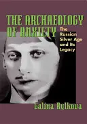Archeologie úzkosti: Ruský stříbrný věk a jeho dědictví - The Archaeology of Anxiety: The Russian Silver Age and Its Legacy