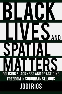 Černošské životy a prostorové záležitosti: Louis: policejní práce s černochy a uplatňování svobody na předměstí St. - Black Lives and Spatial Matters: Policing Blackness and Practicing Freedom in Suburban St. Louis