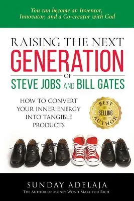 Vychováváme novou generaci Steva Jobse a Billa Gatese: ... jak přeměnit svou vnitřní energii v hmatatelné produkty - Raising the next generation of Steve Jobs and Bill Gates: ... how to convert your inner energy into tangible products