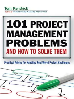 101 problémů projektového řízení a jejich řešení: Praktické rady pro zvládání reálných problémů - 101 Project Management Problems and How to Solve Them: Practical Advice for Handling Real-World Challenges