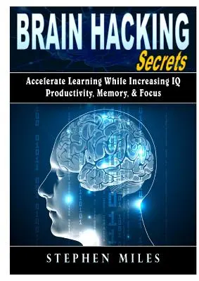 Tajemství hackování mozku: Zrychlete učení a zvyšte IQ, produktivitu, paměť a soustředění. - Brain Hacking Secrets: Accelerate Learning While Increasing IQ, Productivity, Memory, & Focus