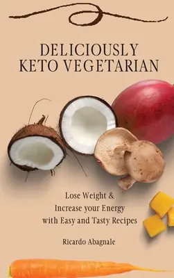 Lahodně keto vegetariánská: Snadné a chutné recepty: Zhubněte a zvyšte svou energii. - Deliciously Keto Vegetarian: Lose Weight & Increase your Energy with Easy and Tasty Recipes