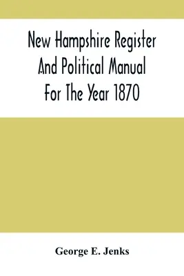New Hampshire Register And Political Manual For the Year 1870; Containing A Business Directory of the State (Registr a politická příručka státu New Hampshire pro rok 1870) - New Hampshire Register And Political Manual For The Year 1870; Containing A Business Directory Of The State