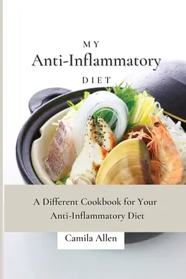 Moje protizánětlivá dieta: Moje protizánětlivá dieta: Jiná kuchařka pro vaši protizánětlivou dietu - My Anti-Inflammatory Diet: A Different Cookbook for Your Anti-Inflammatory Diet