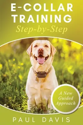 Výcvik pomocí obojku krok za krokem Inovativní návod, jak pozitivně vycvičit psa pomocí obojku; tipy a triky a efektivní techniky pro Di - E-Collar Training Step-byStep A How-To Innovative Guide to Positively Train Your Dog through Ecollars; Tips and Tricks and Effective Techniques for Di