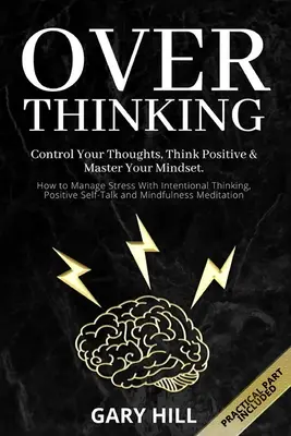 Overthinking: Ovládněte své myšlenky, myslete pozitivně a ovládněte své myšlení. Jak zvládnout stres pomocí záměrného myšlení, pozitivního - Overthinking: Control Your Thoughts, Think Positive & Master Your Mindset. How to Manage Stress With Intentional Thinking, Positive