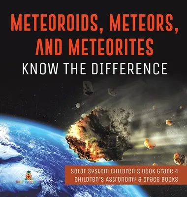 Meteoroidy, meteory a meteority: Meteority a meteority: Poznejte rozdíly - Dětská kniha o sluneční soustavě 4. třída - Dětské knihy o astronomii a vesmíru - Meteoroids, Meteors, and Meteorites: Know the Difference - Solar System Children's Book Grade 4 - Children's Astronomy & Space Books