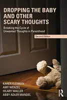 Odložení dítěte a jiné děsivé myšlenky: Prolomení kruhu nežádoucích myšlenek v rodičovství - Dropping the Baby and Other Scary Thoughts: Breaking the Cycle of Unwanted Thoughts in Parenthood