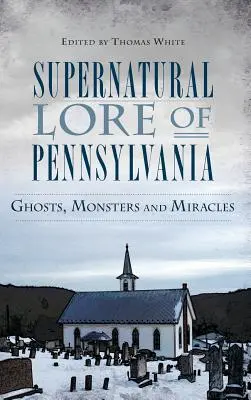 Nadpřirozené pověsti Pensylvánie: Strašidla, příšery a zázraky v Pensylvánii. - Supernatural Lore of Pennsylvania: Ghosts, Monsters and Miracles