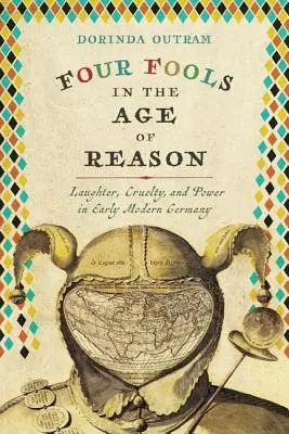 Čtyři blázni ve věku rozumu: Smích, krutost a moc v raně novověkém Německu. - Four Fools in the Age of Reason: Laughter, Cruelty, and Power in Early Modern Germany
