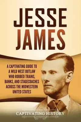 Jesse James: Poutavý průvodce psancem z Divokého západu, který přepadával vlaky, banky a dostavníky na středozápadě Spojených států. - Jesse James: A Captivating Guide to a Wild West Outlaw Who Robbed Trains, Banks, and Stagecoaches across the Midwestern United Stat