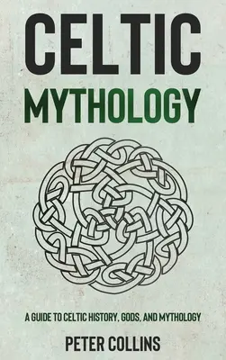 Keltská mytologie: Keltové: průvodce keltskou historií, bohy a mytologií - Celtic Mythology: A Guide to Celtic History, Gods, and Mythology