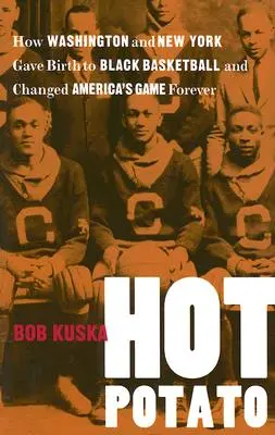 Hot Potato: Jak se ve Washingtonu a New Yorku zrodil černošský basketbal a navždy změnil americkou hru - Hot Potato: How Washington and New York Gave Birth to Black Basketball and Changed America's Game Forever