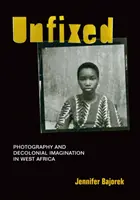 Nefixováno: Fotografie a dekoloniální imaginace v západní Africe - Unfixed: Photography and Decolonial Imagination in West Africa