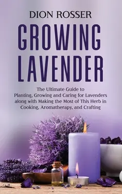 Pěstování levandule: A: The Ultimate Guide to Planting, Growing and Caring for Lavenders along with Making the Most of This Herb in Cooking, A - Growing Lavender: The Ultimate Guide to Planting, Growing and Caring for Lavenders along with Making the Most of This Herb in Cooking, A