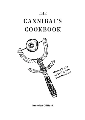 Kanibalova kuchařka: Důlní mýty o kyklopských stavbách - The Cannibal's Cookbook: Mining Myths of Cyclopean Constructions