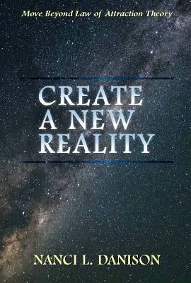 Vytvořte novou realitu: Překonejte teorii zákona přitažlivosti - Create a New Reality: Move Beyond Law of Attraction Theory