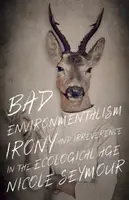 Špatný environmentalismus: Ironie a neúcta v ekologickém věku - Bad Environmentalism: Irony and Irreverence in the Ecological Age