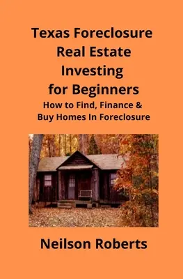Texas Foreclosure Real Estate Investing for Beginners (Investování do nemovitostí v exekuci pro začátečníky): Jak najít, financovat a koupit domy v exekuci: Investiční strategie pro začínající investory - Texas Foreclosure Real Estate Investing for Beginners: How to Find, Finance & Buy Homes In Foreclosure