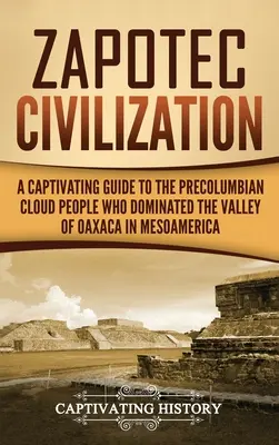 Zapotécká civilizace: Poutavý průvodce předkolumbovským mračným národem, který ovládal údolí Oaxaca v Mezoamerice - Zapotec Civilization: A Captivating Guide to the Pre-Columbian Cloud People Who Dominated the Valley of Oaxaca in Mesoamerica