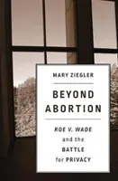 Za hranice potratů: Wade a bitva o soukromí - Beyond Abortion: Roe V. Wade and the Battle for Privacy