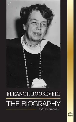 Eleanor Rooseveltová: Roosevelt: životopis - poznejte americký život životem; manželka a první dáma Franklina D. Roosevelta - Eleanor Roosevelt: The Biography - Learn the American Life by Living; Franklin D. Roosevelt's Wife & First Lady