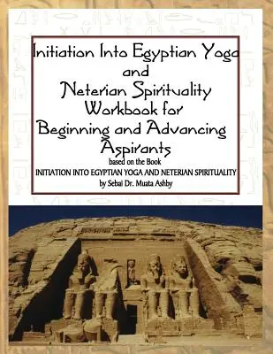 Zasvěcení do egyptské jógy a neterské spirituality: Cvičebnice pro začátečníky a pokročilé aspiranty - Initiation into Egyptian Yoga and Neterian Spirituality: A Workbook For Beginners and Advancing Aspirants