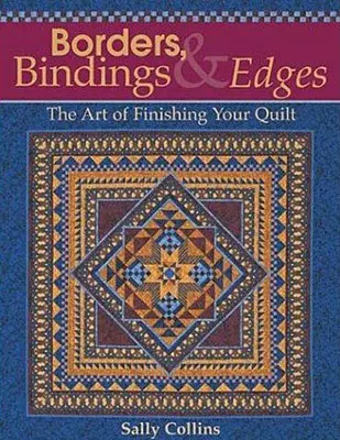 Borders, Bindings & Edges: Umění dokončování přikrývek, obruby, bordury, obšívky, návody, jak si zhotovit quilt. - Borders, Bindings & Edges: The Art of Finishing Your Quilt