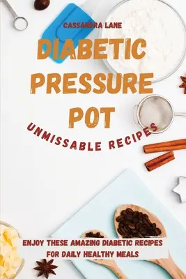 Diabetický tlakový hrnec: Nepřehlédnutelné recepty: Vychutnejte si tyto úžasné diabetické recepty pro každodenní zdravá jídla. - Diabetic Pressure Pot Unmissable Recipes: Enjoy These Amazing Diabetic Recipes for Daily Healthy Meals