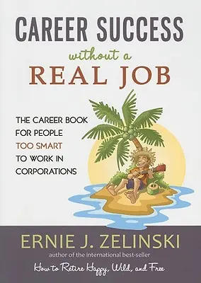Kariérní úspěch bez skutečné práce: Kariérní kniha pro lidi, kteří jsou příliš chytří na to, aby pracovali v korporacích - Career Success Without a Real Job: The Career Book for People Too Smart to Work in Corporations