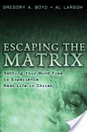 Útěk z matrixu: Vyzkoušejte si skutečný život v Kristu: Osvoboďte svou mysl a zažijte skutečný život v Kristu. - Escaping the Matrix: Setting Your Mind Free to Experience Real Life in Christ