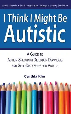 Myslím, že jsem možná autista: Průvodce diagnostikou poruch autistického spektra a sebepoznáním pro dospělé - I Think I Might Be Autistic: A Guide to Autism Spectrum Disorder Diagnosis and Self-Discovery for Adults