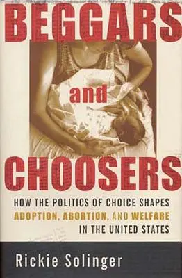 Žebráci a vyvolení: Jak politika volby ovlivňuje adopce, potraty a sociální péči ve Spojených státech amerických - Beggars and Choosers: How the Politics of Choice Shapes Adoption, Abortion, and Welfare in the United States