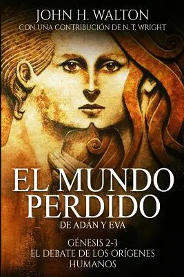 El Mundo Perdido de Adn Y Eva: Gnesis 2-3 Y El Debate de Los Orgenes Humanos (Ztracený svět Adna a Evy: Genesis 2-3 a debata o lidských rodech) - El Mundo Perdido de Adn Y Eva: Gnesis 2-3 Y El Debate de Los Orgenes Humanos