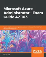Microsoft Azure Administrator - Průvodce zkouškou AZ-103: Váš podrobný průvodce certifikací pro získání titulu Microsoft Certified Azure Administrator Associate - Microsoft Azure Administrator - Exam Guide AZ-103: Your in-depth certification guide in becoming Microsoft Certified Azure Administrator Associate