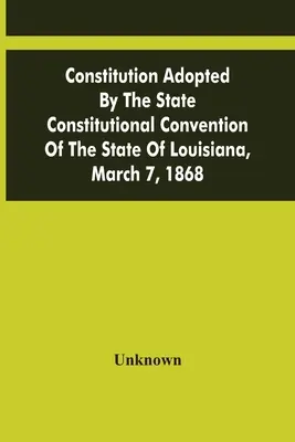 Ústava přijatá ústavním shromážděním státu Louisiana dne 7. března 1868 - Constitution Adopted By The State Constitutional Convention Of The State Of Louisiana, March 7, 1868